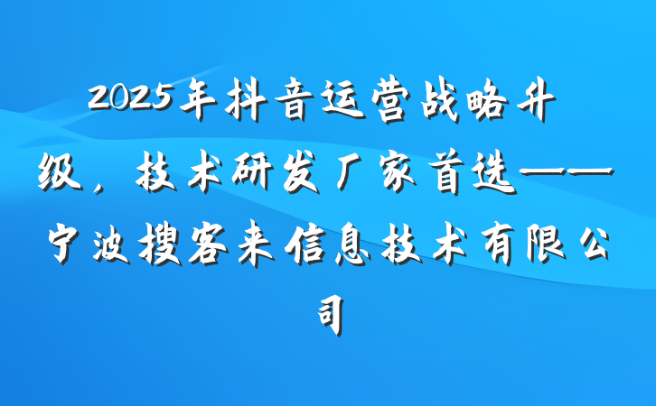 2025年抖音运营战略升级,技术研发厂家首选——宁波搜客来信息技术有限公司