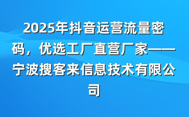 2025年抖音运营流量密码，优选工厂直营厂家——宁波搜客来信息技术有限公司