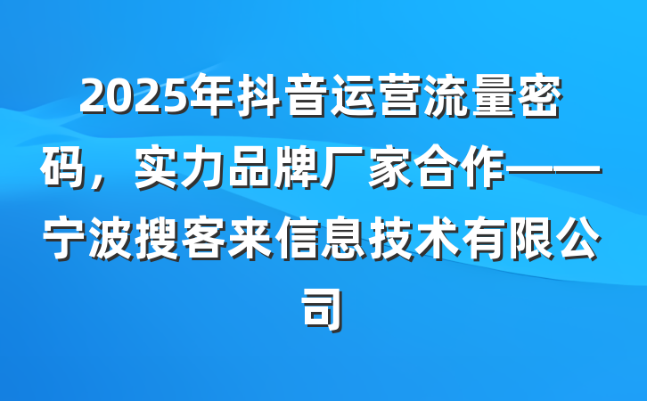 2025年抖音运营流量密码，实力品牌厂家合作——宁波搜客来信息技术有限公司
