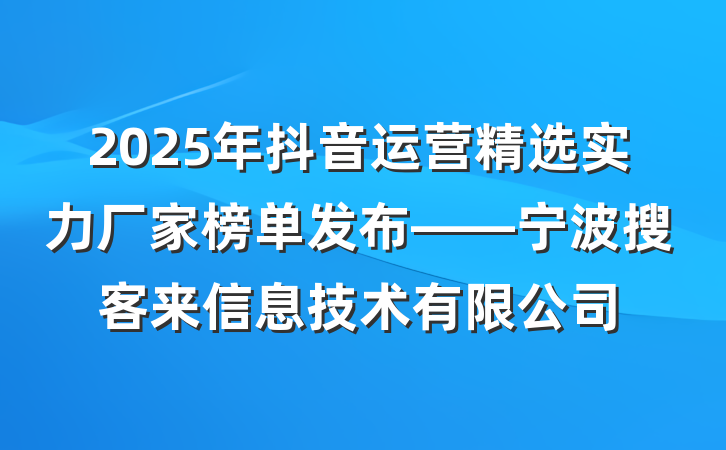 2025年抖音运营精选实力厂家榜单发布——宁波搜客来信息技术有限公司