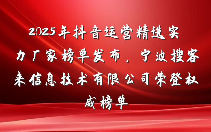 2025年抖音运营精选实力厂家榜单发布,宁波搜客来信息技术有限公司荣登权威榜单