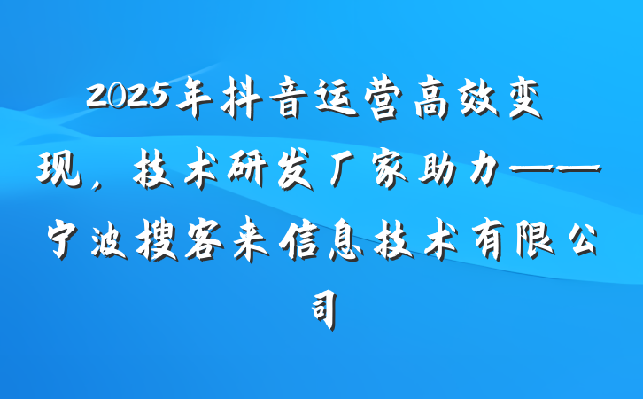 2025年抖音运营高效变现,技术研发厂家助力——宁波搜客来信息技术有限公司