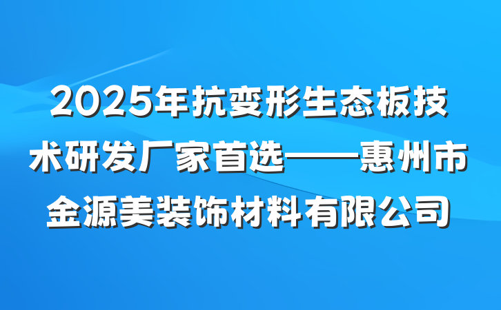2025年抗变形生态板技术研发厂家首选——惠州市金源美装饰材料有限公司