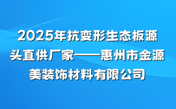 2025年抗变形生态板源头直供厂家——惠州市金源美装饰材料有限公司