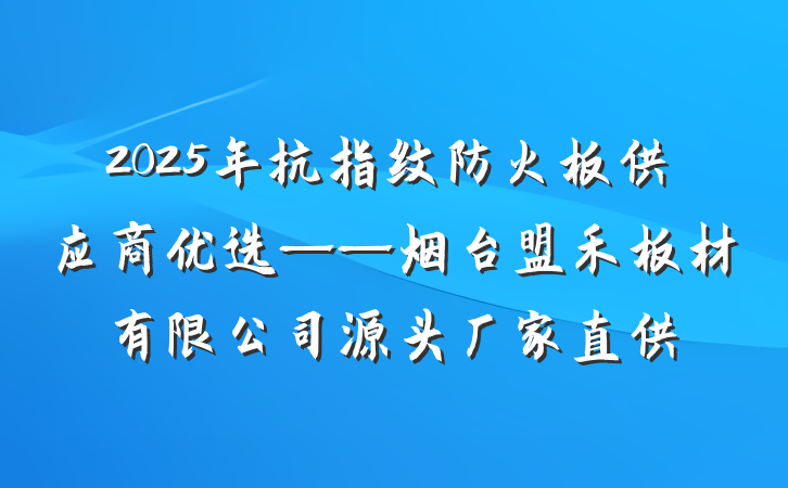 2025年抗指纹防火板供应商优选——烟台盟禾板材有限公司源头厂家直供