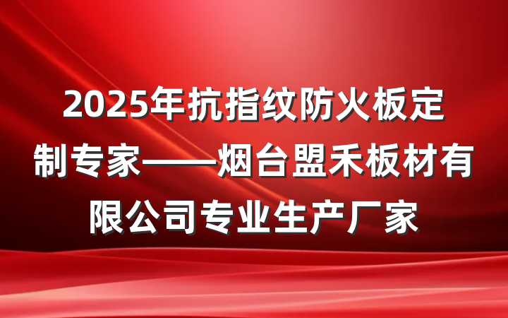 2025年抗指纹防火板定制专家——烟台盟禾板材有限公司专业生产厂家