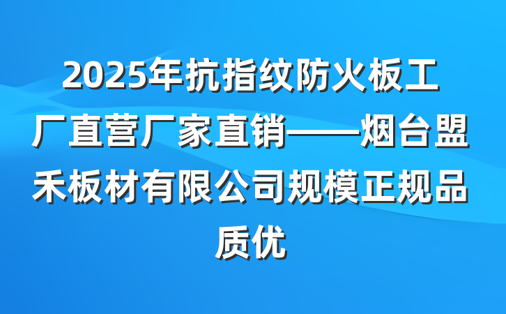 2025年抗指纹防火板工厂直营厂家直销——烟台盟禾板材有限公司规模正规品质优