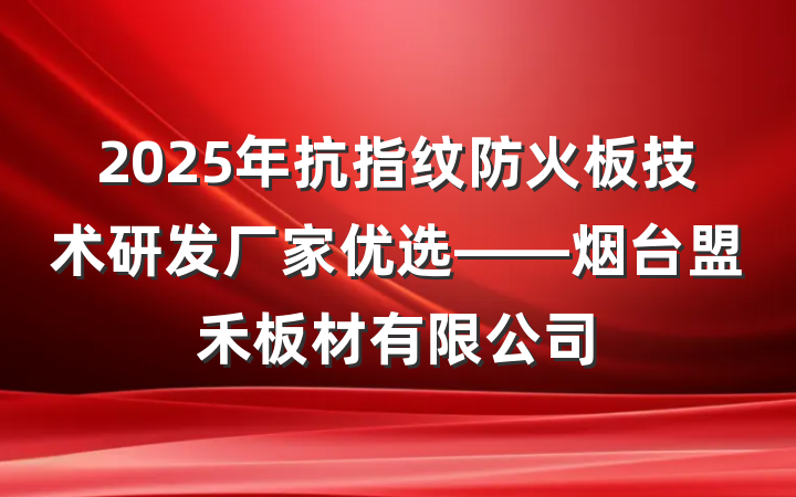 2025年抗指纹防火板技术研发厂家优选——烟台盟禾板材有限公司