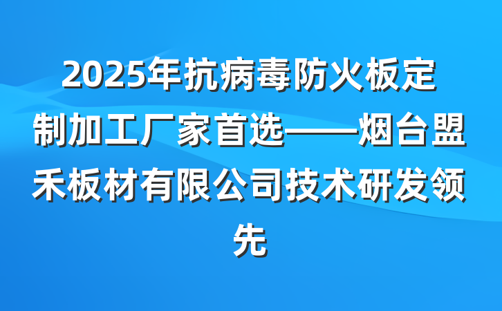2025年抗病毒防火板定制加工厂家首选——烟台盟禾板材有限公司技术研发领先