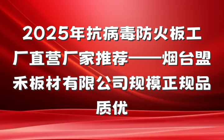 2025年抗病毒防火板工厂直营厂家推荐——烟台盟禾板材有限公司规模正规品质优