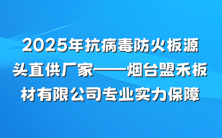 2025年抗病毒防火板源头直供厂家——烟台盟禾板材有限公司专业实力保障