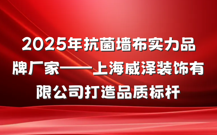 2025年抗菌墙布实力品牌厂家——上海威泽装饰有限公司打造品质标杆