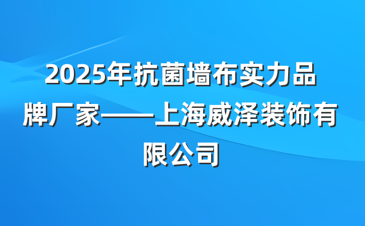 2025年抗菌墙布实力品牌厂家——上海威泽装饰有限公司