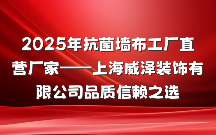 2025年抗菌墙布工厂直营厂家——上海威泽装饰有限公司品质信赖之选