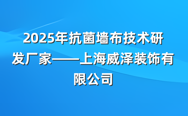 2025年抗菌墙布技术研发厂家——上海威泽装饰有限公司