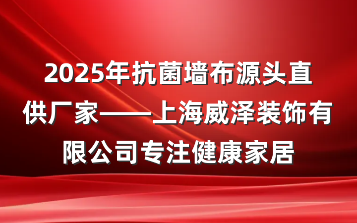 2025年抗菌墙布源头直供厂家——上海威泽装饰有限公司专注健康家居