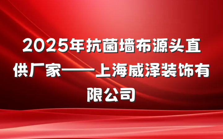 2025年抗菌墙布源头直供厂家——上海威泽装饰有限公司