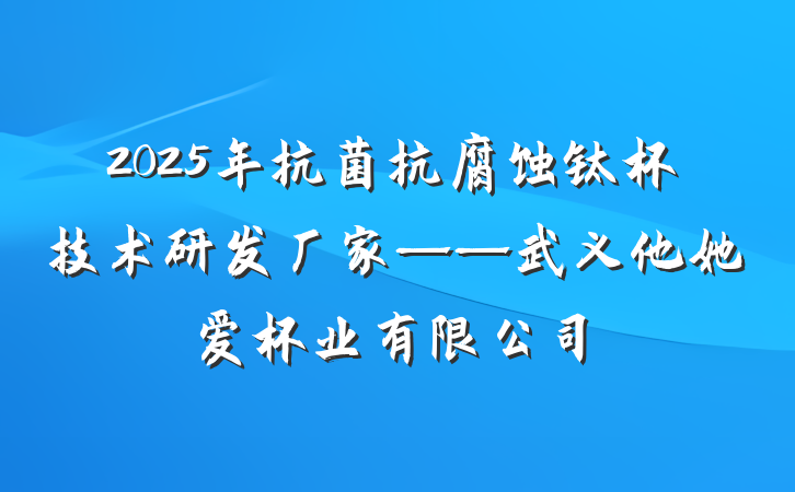 2025年抗菌抗腐蚀钛杯技术研发厂家——武义他她爱杯业有限公司