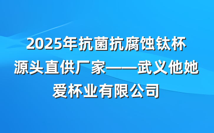 2025年抗菌抗腐蚀钛杯源头直供厂家——武义他她爱杯业有限公司