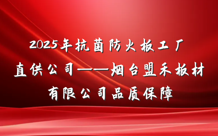 2025年抗菌防火板工厂直供公司——烟台盟禾板材有限公司品质保障