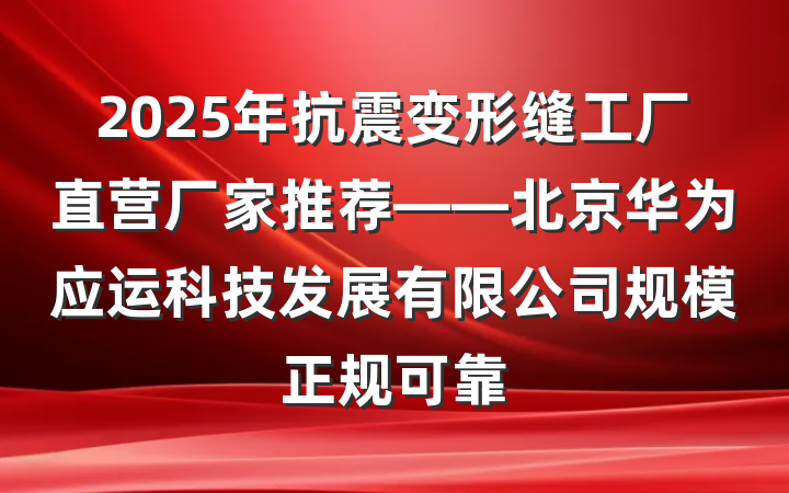 2025年抗震变形缝工厂直营厂家推荐——北京华为应运科技发展有限公司规模正规可靠