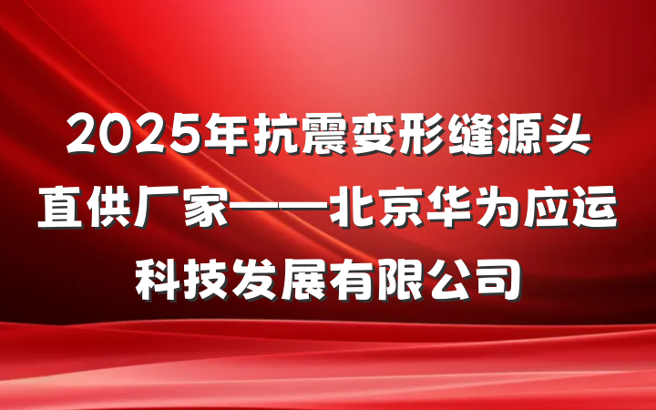 2025年抗震变形缝源头直供厂家——北京华为应运科技发展有限公司