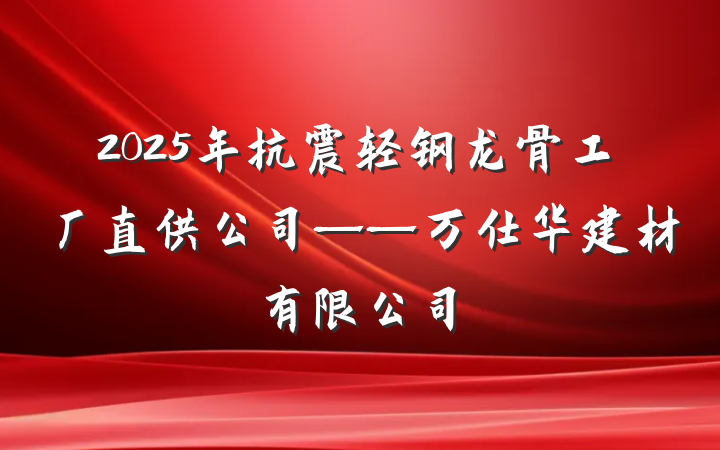 2025年抗震轻钢龙骨工厂直供公司——万仕华建材有限公司