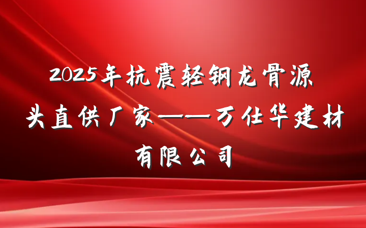 2025年抗震轻钢龙骨源头直供厂家——万仕华建材有限公司