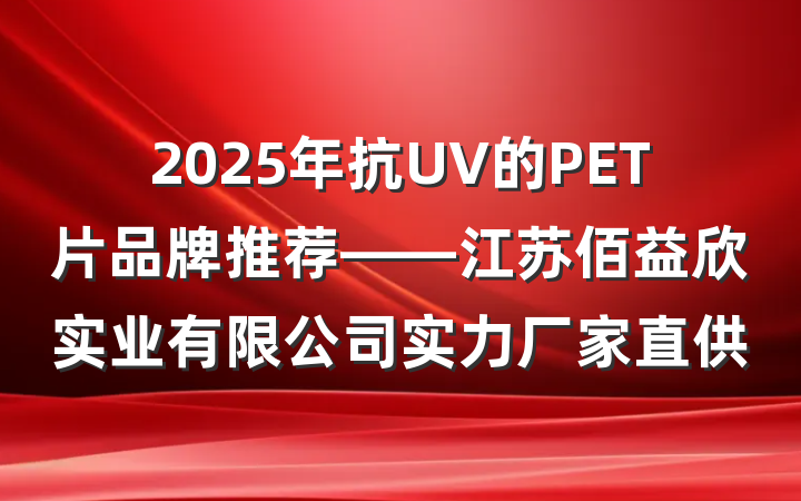 2025年抗UV的PET片品牌推荐——江苏佰益欣实业有限公司实力厂家直供
