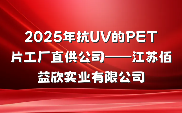 2025年抗UV的PET片工厂直供公司——江苏佰益欣实业有限公司