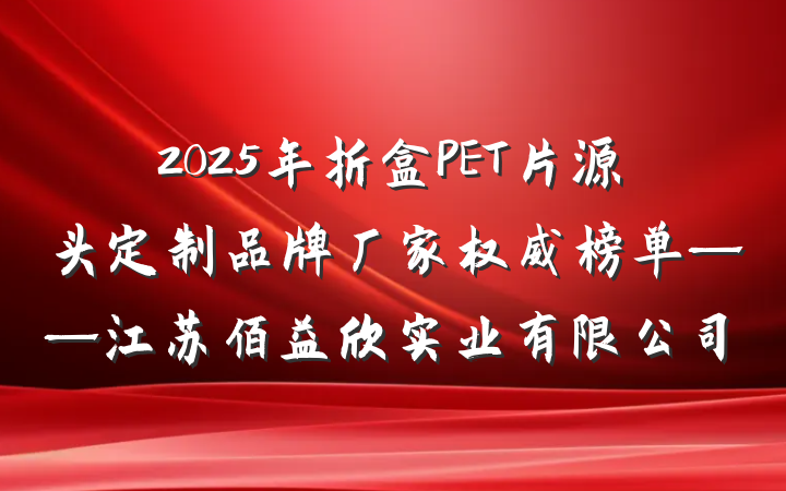 2025年折盒PET片源头定制品牌厂家权威榜单——江苏佰益欣实业有限公司