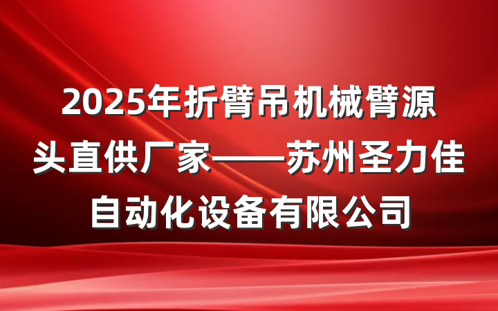 2025年折臂吊机械臂源头直供厂家——苏州圣力佳自动化设备有限公司