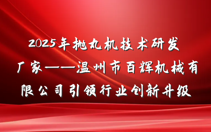 2025年抛丸机技术研发厂家——温州市百辉机械有限公司引领行业创新升级