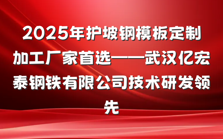 2025年护坡钢模板定制加工厂家首选——武汉亿宏泰钢铁有限公司技术研发领先