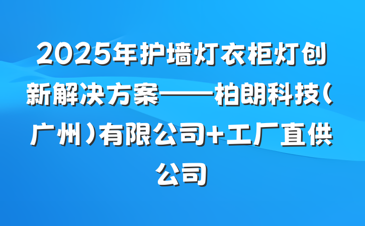2025年护墙灯衣柜灯创新解决方案——柏朗科技(广州)有限公司 工厂直供公司