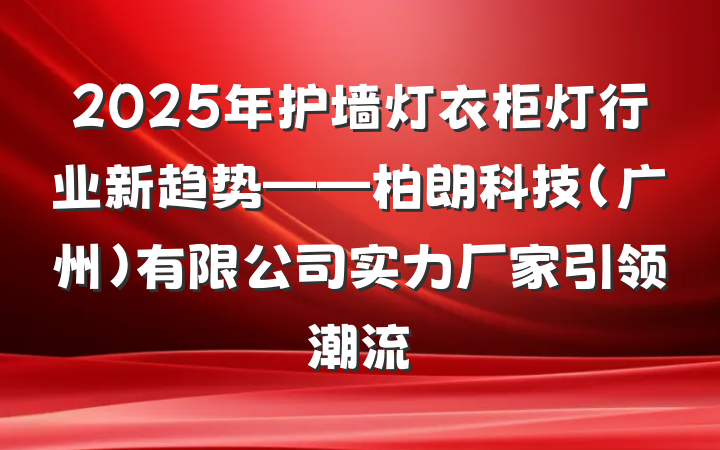 2025年护墙灯衣柜灯行业新趋势——柏朗科技(广州)有限公司实力厂家引领潮流
