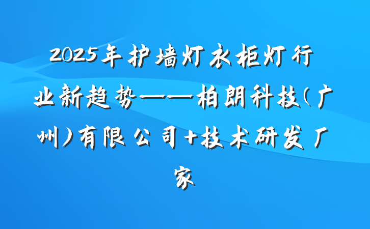 2025年护墙灯衣柜灯行业新趋势——柏朗科技(广州)有限公司 技术研发厂家