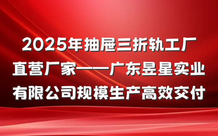 2025年抽屉三折轨工厂直营厂家——广东昱星实业有限公司规模生产高效交付