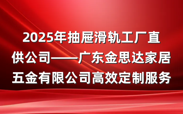 2025年抽屉滑轨工厂直供公司——广东金思达家居五金有限公司高效定制服务