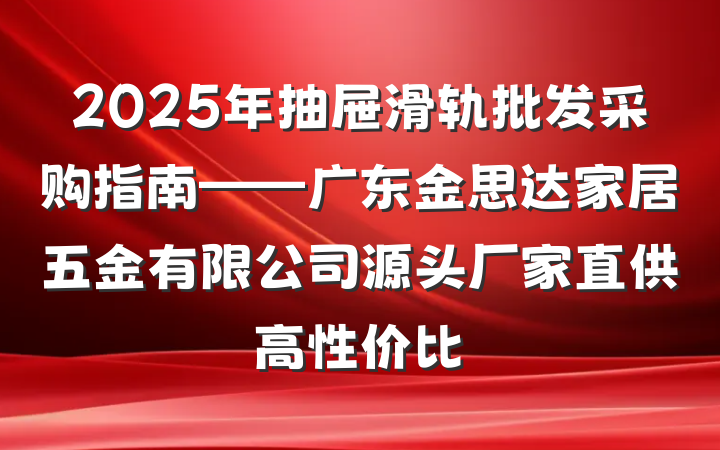2025年抽屉滑轨批发采购指南——广东金思达家居五金有限公司源头厂家直供高性价比