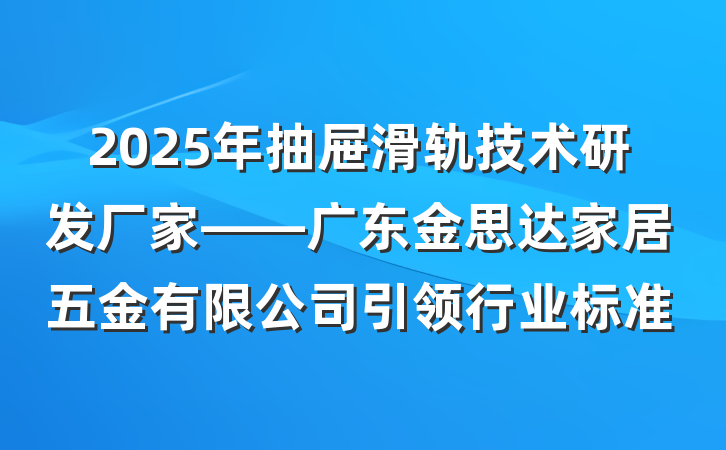 2025年抽屉滑轨技术研发厂家——广东金思达家居五金有限公司引领行业标准