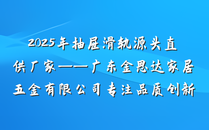 2025年抽屉滑轨源头直供厂家——广东金思达家居五金有限公司专注品质创新