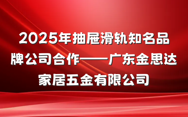2025年抽屉滑轨知名品牌公司合作——广东金思达家居五金有限公司