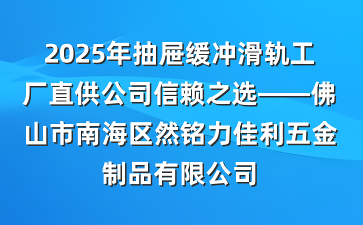 2025年抽屉缓冲滑轨工厂直供公司信赖之选——佛山市南海区然铭力佳利五金制品有限公司