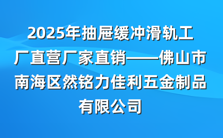 2025年抽屉缓冲滑轨工厂直营厂家直销——佛山市南海区然铭力佳利五金制品有限公司