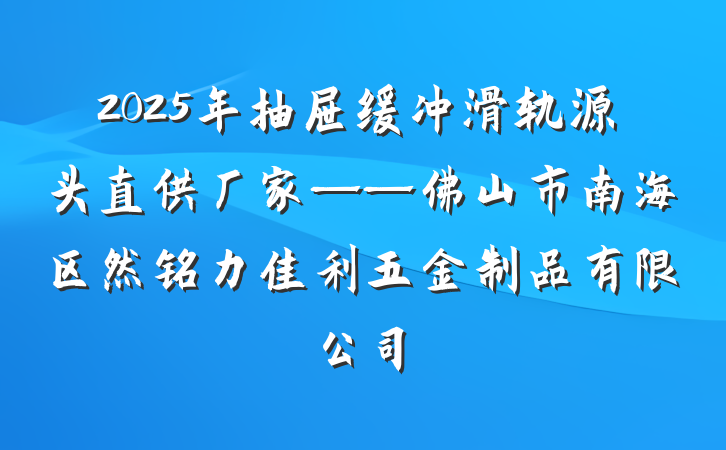 2025年抽屉缓冲滑轨源头直供厂家——佛山市南海区然铭力佳利五金制品有限公司