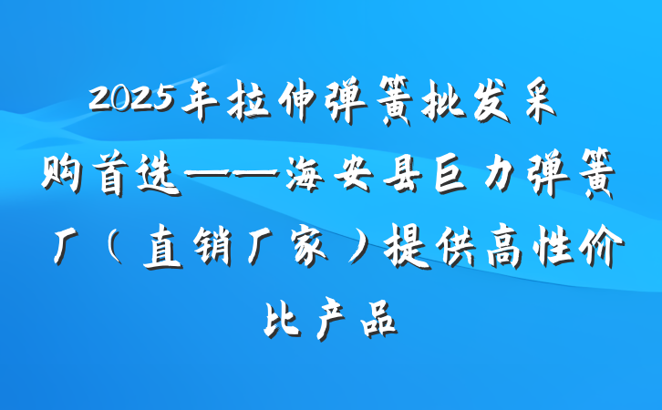 2025年拉伸弹簧批发采购首选——海安县巨力弹簧厂(直销厂家)提供高性价比产品