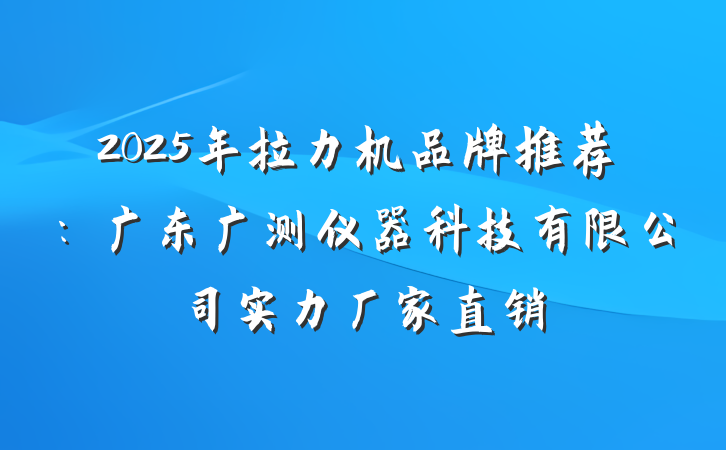 2025年拉力机品牌推荐：广东广测仪器科技有限公司实力厂家直销