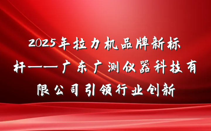 2025年拉力机品牌新标杆——广东广测仪器科技有限公司引领行业创新