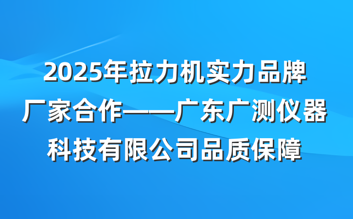 2025年拉力机实力品牌厂家合作——广东广测仪器科技有限公司品质保障